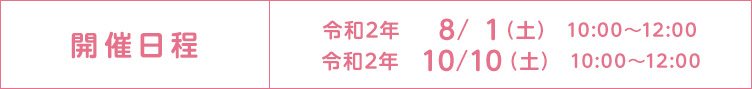 開催日程 平成30年 8/1（火）10:00～12:00／平成30年 10/14（土）10:00～12:00